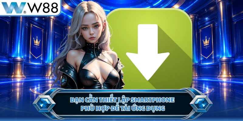 Bạn cần thiết lập smartphone phù hợp để tải ứng dụng
