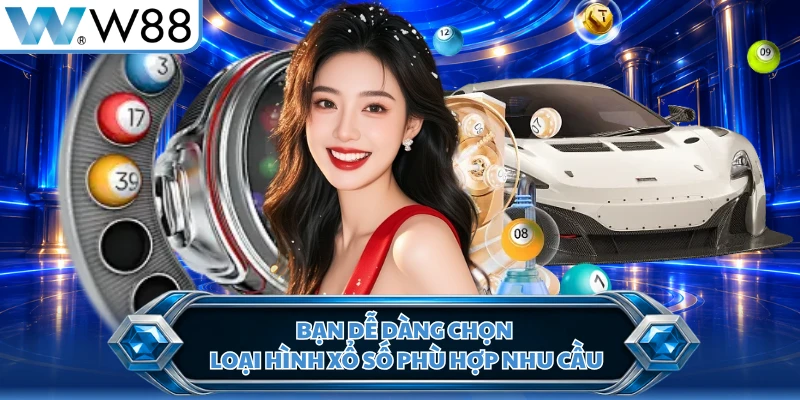 Bạn dễ dàng chọn loại hình xổ số phù hợp nhu cầu
