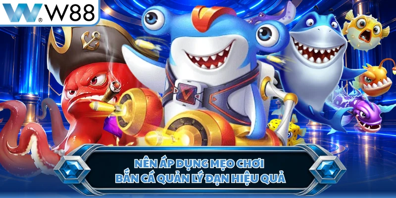 Nên áp dụng mẹo chơi bắn cá quản lý đạn hiệu quả