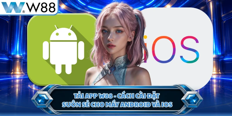 Tải App W88 - Cách Cài Đặt Suôn Sẻ Cho Máy Android Và iOS