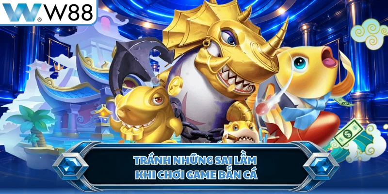 Tránh những sai lầm khi chơi game bắn cá