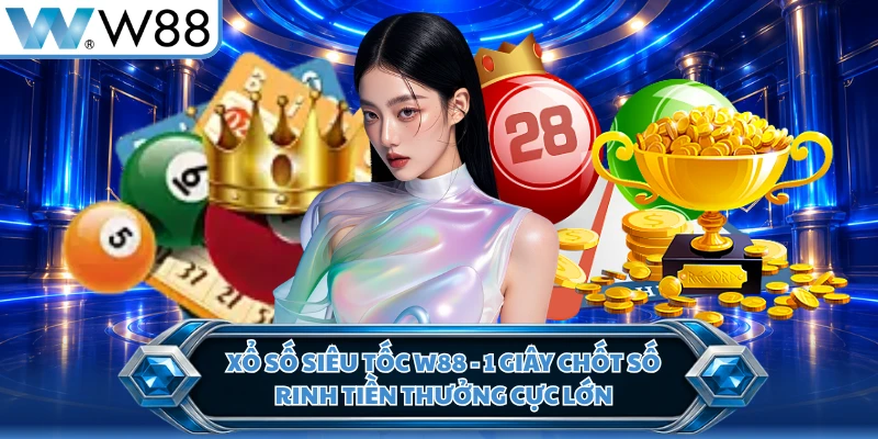 Xổ Số Siêu Tốc W88 - 1 Giây Chốt Số Rinh Tiền Thưởng Cực Lớn
